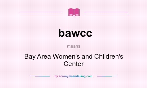 What does bawcc mean? It stands for Bay Area Women`s and Children`s Center