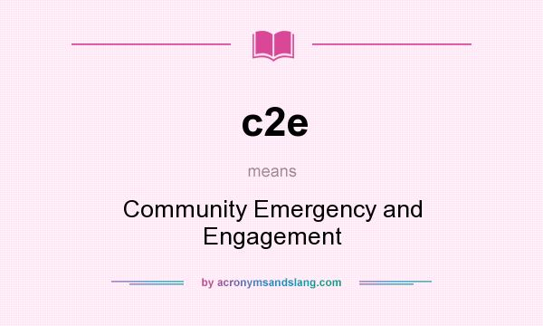 What does c2e mean? It stands for Community Emergency and Engagement