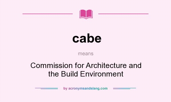 What does cabe mean? It stands for Commission for Architecture and the Build Environment