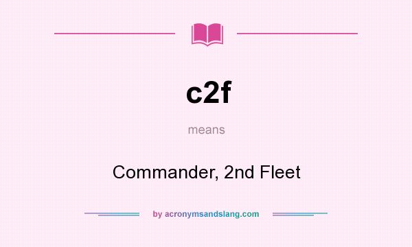 What does c2f mean? It stands for Commander, 2nd Fleet