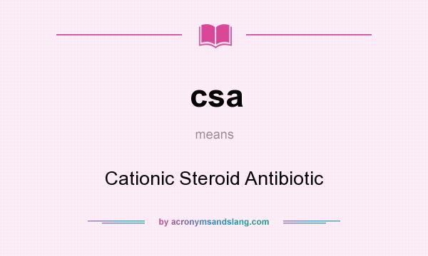 What does csa mean? It stands for Cationic Steroid Antibiotic