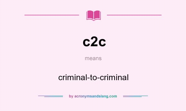 What does c2c mean? It stands for criminal-to-criminal