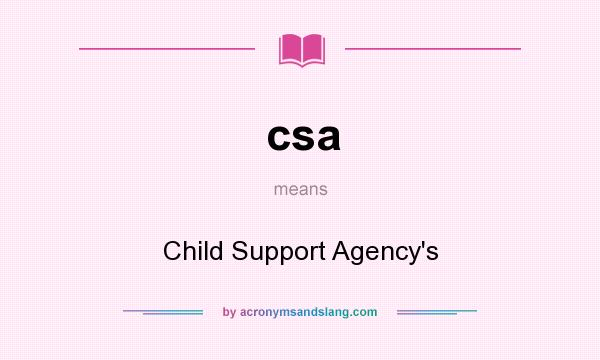 What does csa mean? It stands for Child Support Agency`s