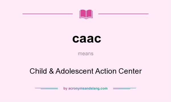 What does caac mean? It stands for Child & Adolescent Action Center