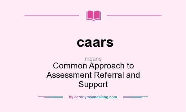 What does caars mean? It stands for Common Approach to Assessment Referral and Support
