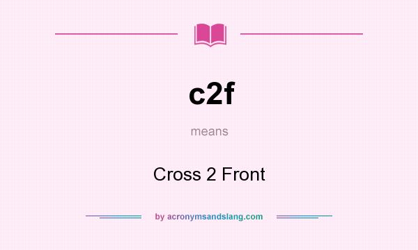 What does c2f mean? It stands for Cross 2 Front