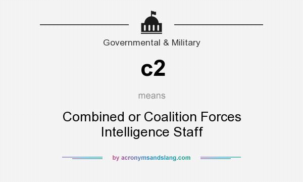 What does c2 mean? It stands for Combined or Coalition Forces Intelligence Staff