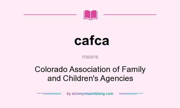 What does cafca mean? It stands for Colorado Association of Family and Children`s Agencies