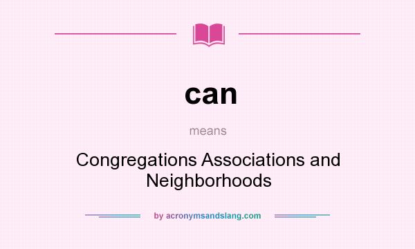 What does can mean? It stands for Congregations Associations and Neighborhoods