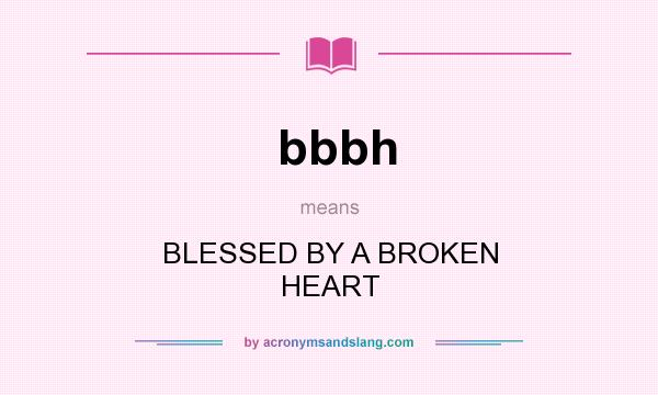 What does bbbh mean? It stands for BLESSED BY A BROKEN HEART