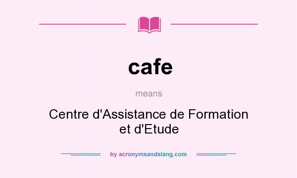 What does cafe mean? It stands for Centre d`Assistance de Formation et d`Etude