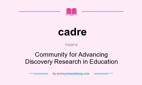 What does cadre mean? It stands for Community for Advancing Discovery Research in Education