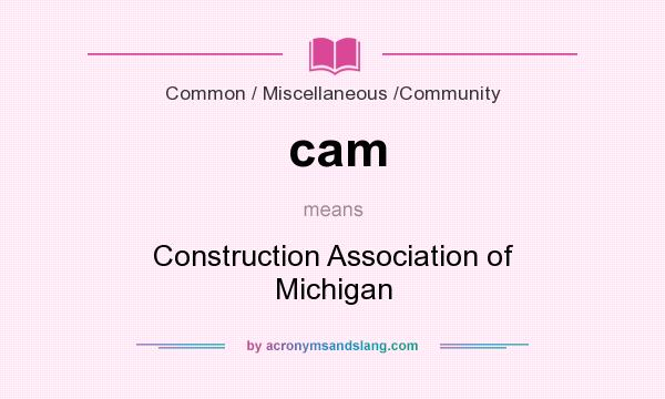 What does cam mean? It stands for Construction Association of Michigan