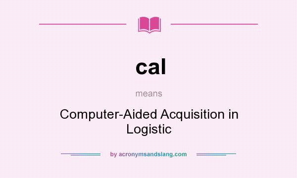 What does cal mean? It stands for Computer-Aided Acquisition in Logistic