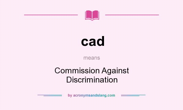 What does cad mean? It stands for Commission Against Discrimination