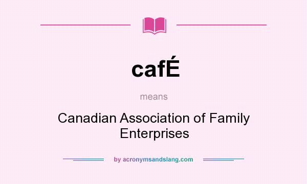 What does cafÉ mean? It stands for Canadian Association of Family Enterprises
