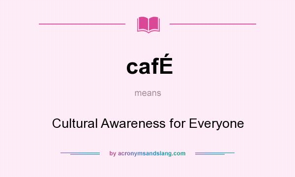 What does cafÉ mean? It stands for Cultural Awareness for Everyone