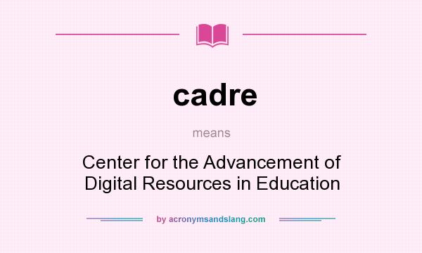 What does cadre mean? It stands for Center for the Advancement of Digital Resources in Education
