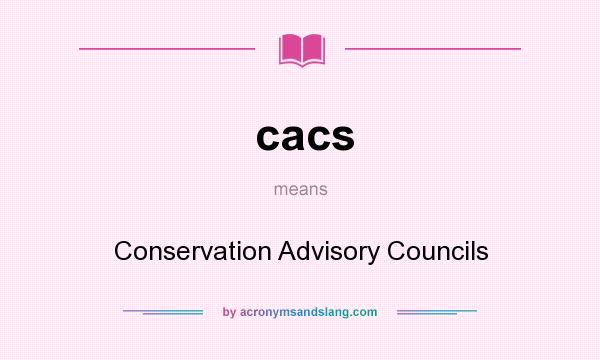 What does cacs mean? It stands for Conservation Advisory Councils