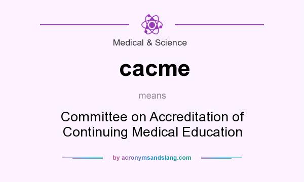 What does cacme mean? It stands for Committee on Accreditation of Continuing Medical Education