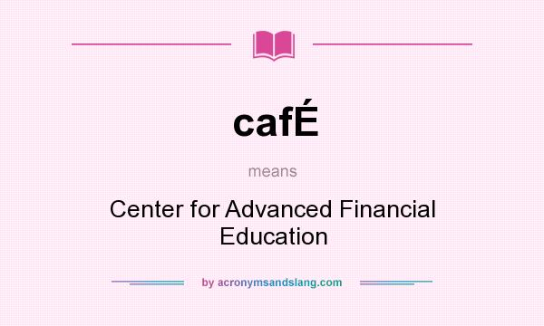 What does cafÉ mean? It stands for Center for Advanced Financial Education