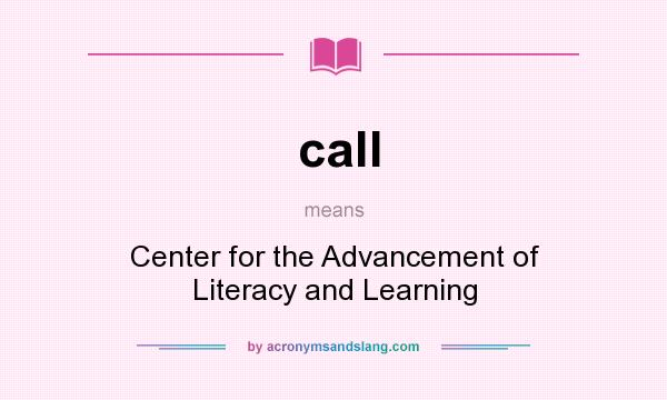 What does call mean? It stands for Center for the Advancement of Literacy and Learning