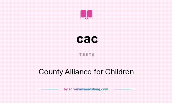 What does cac mean? It stands for County Alliance for Children
