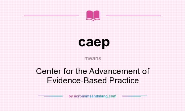 What does caep mean? It stands for Center for the Advancement of Evidence-Based Practice