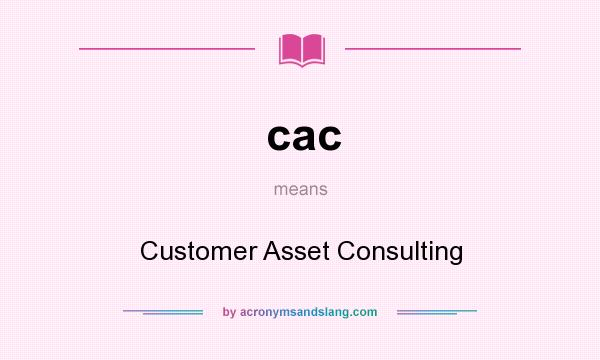 What does cac mean? It stands for Customer Asset Consulting
