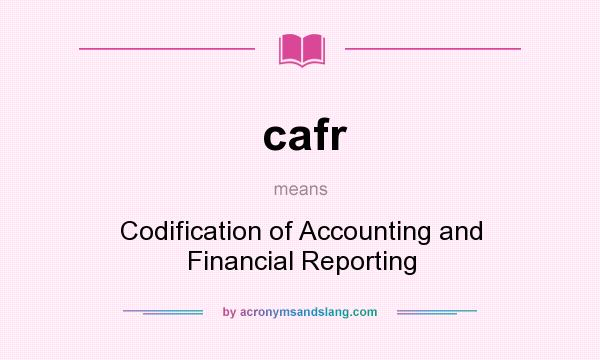 What does cafr mean? It stands for Codification of Accounting and Financial Reporting