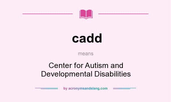 What does cadd mean? It stands for Center for Autism and Developmental Disabilities