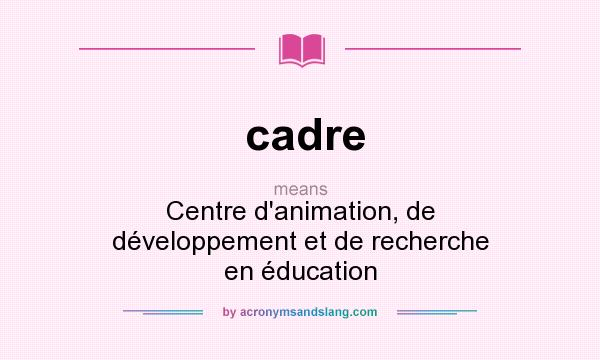 What does cadre mean? It stands for Centre d`animation, de développement et de recherche en éducation