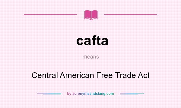 What does cafta mean? It stands for Central American Free Trade Act