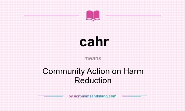 What does cahr mean? It stands for Community Action on Harm Reduction