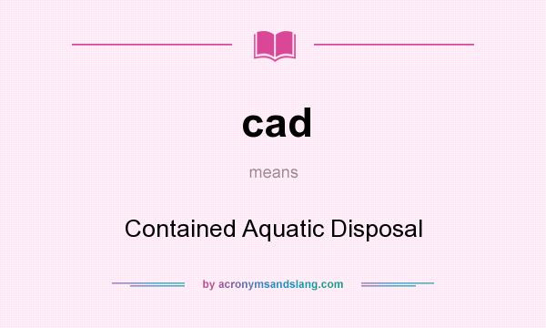 What does cad mean? It stands for Contained Aquatic Disposal