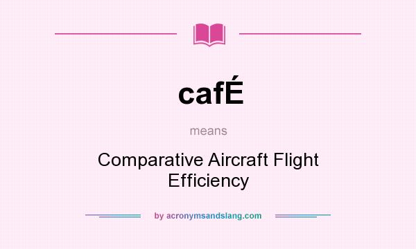 What does cafÉ mean? It stands for Comparative Aircraft Flight Efficiency