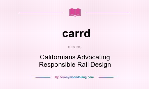 What does carrd mean? It stands for Californians Advocating Responsible Rail Design