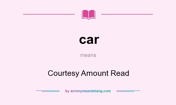 What does car mean? It stands for Courtesy Amount Read