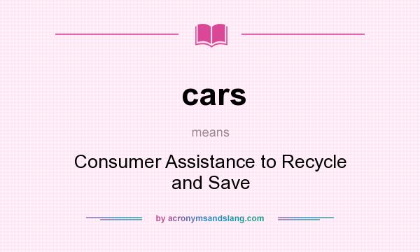 What does cars mean? It stands for Consumer Assistance to Recycle and Save