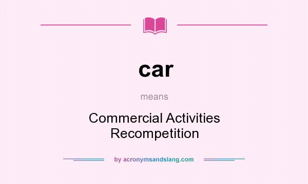 What does car mean? It stands for Commercial Activities Recompetition