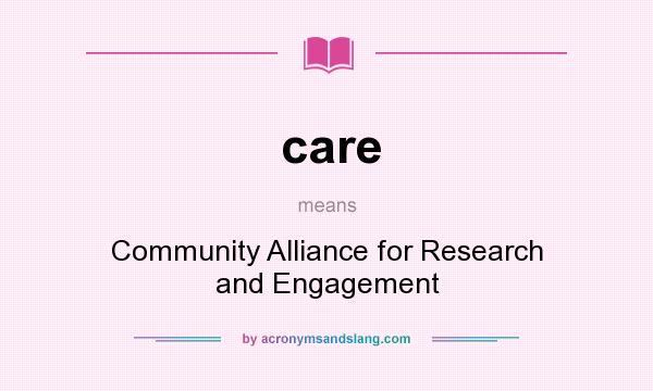What does care mean? It stands for Community Alliance for Research and Engagement