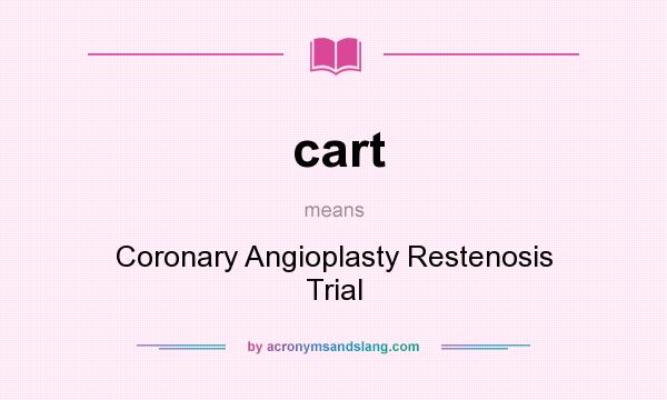 What does cart mean? It stands for Coronary Angioplasty Restenosis Trial