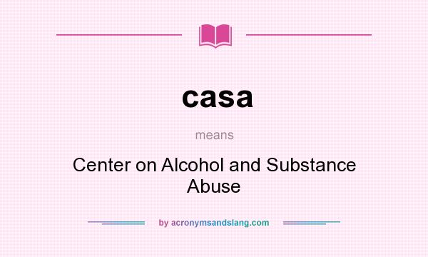 What does casa mean? It stands for Center on Alcohol and Substance Abuse