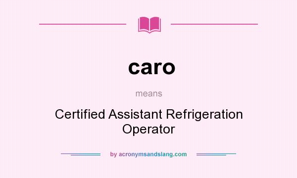What does caro mean? It stands for Certified Assistant Refrigeration Operator