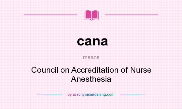 What does cana mean? It stands for Council on Accreditation of Nurse Anesthesia