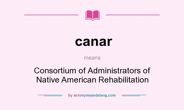 What does canar mean? It stands for Consortium of Administrators of Native American Rehabilitation