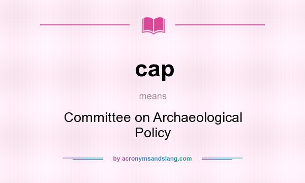 What does cap mean? It stands for Committee on Archaeological Policy