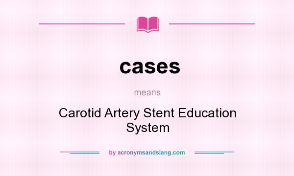 What does cases mean? It stands for Carotid Artery Stent Education System