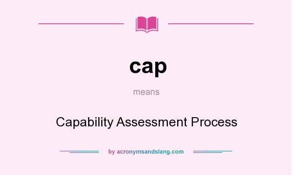 What does cap mean? It stands for Capability Assessment Process