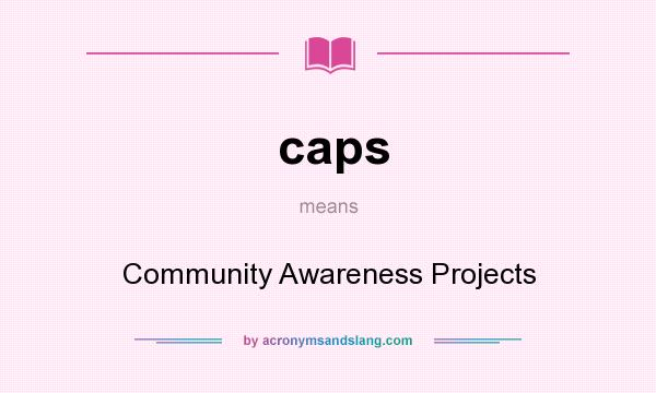 What does caps mean? It stands for Community Awareness Projects